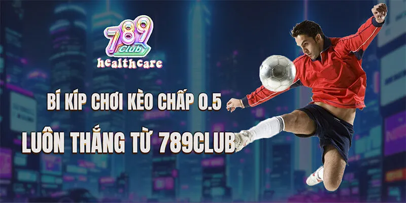 Bí Kíp Chơi Kèo Chấp 0.5 Luôn Thắng Từ 789Club