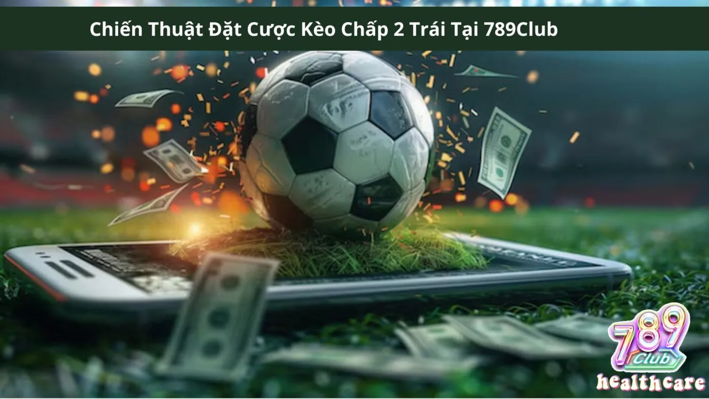 Kèo Chấp 2 Trái: Hướng Dẫn Chi Tiết và Chiến Lược Đặt Cược Từ 789Club 4 Chiến Thuật Đặt Cược Kèo Chấp 2 Trái Tại 789Club