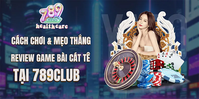 Hướng Dẫn Cách Chơi Game Bài Cát Tê Tại 789Club
