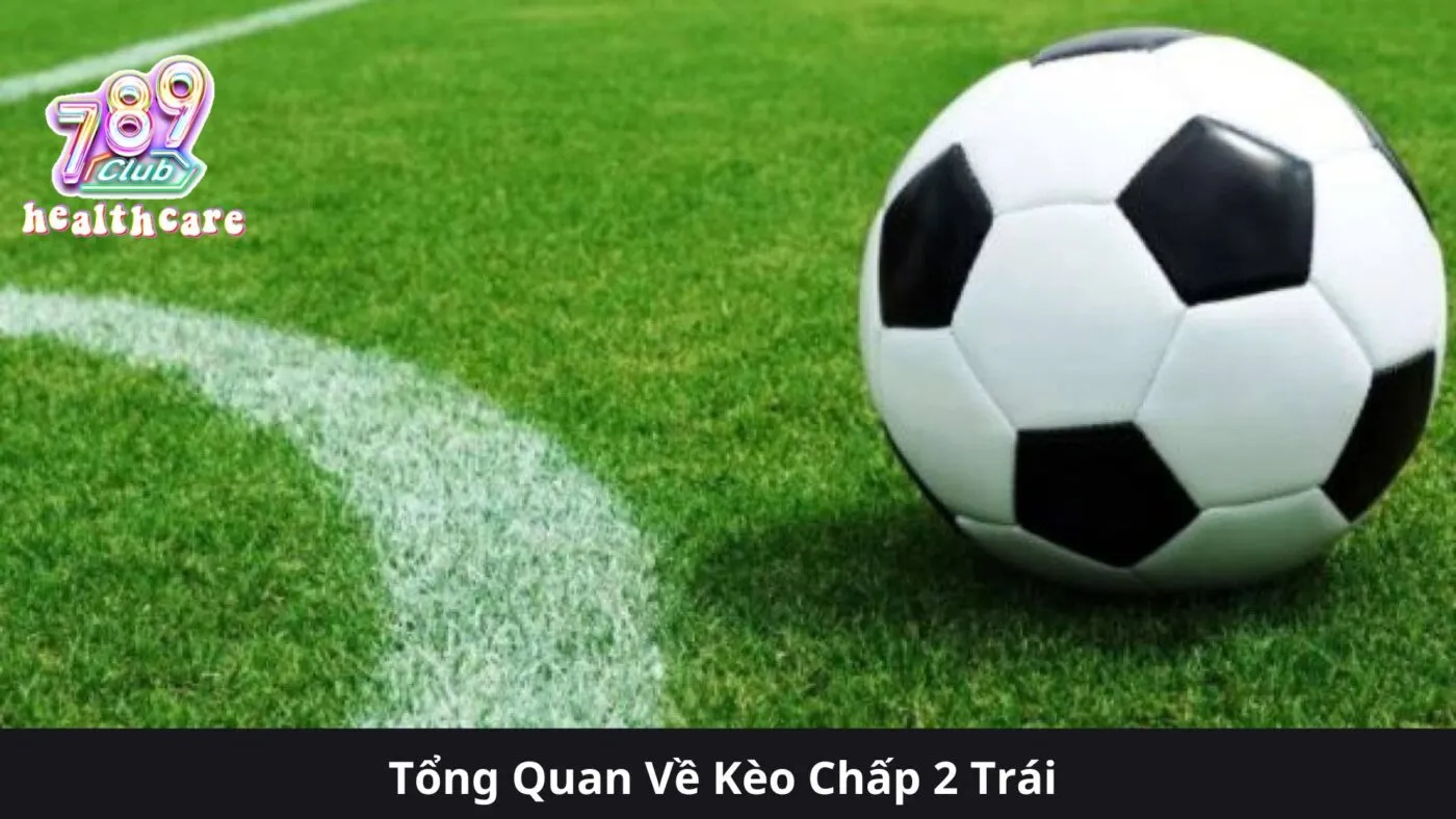 Kèo Chấp 2 Trái: Hướng Dẫn Chi Tiết và Chiến Lược Đặt Cược Từ 789Club 2 Tổng Quan Về Kèo Chấp 2 Trái