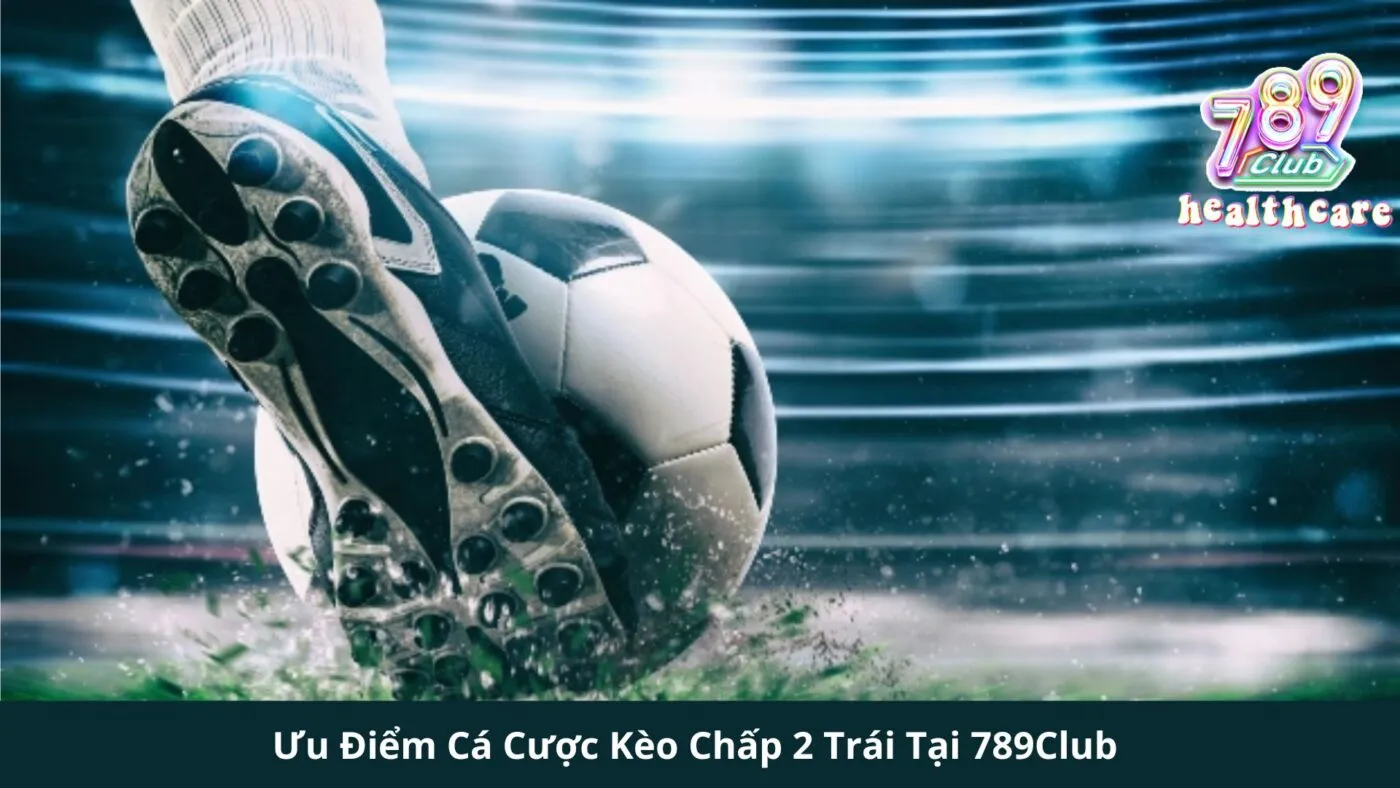 Kèo Chấp 2 Trái: Hướng Dẫn Chi Tiết và Chiến Lược Đặt Cược Từ 789Club 5 Ưu Điểm Cá Cược Kèo Chấp 2 Trái Tại 789Club